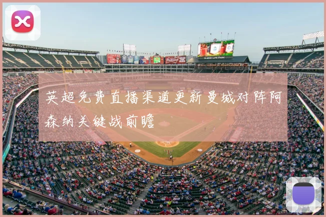 英超免费直播渠道更新曼城对阵阿森纳关键战前瞻