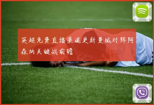 英超免费直播渠道更新曼城对阵阿森纳关键战前瞻