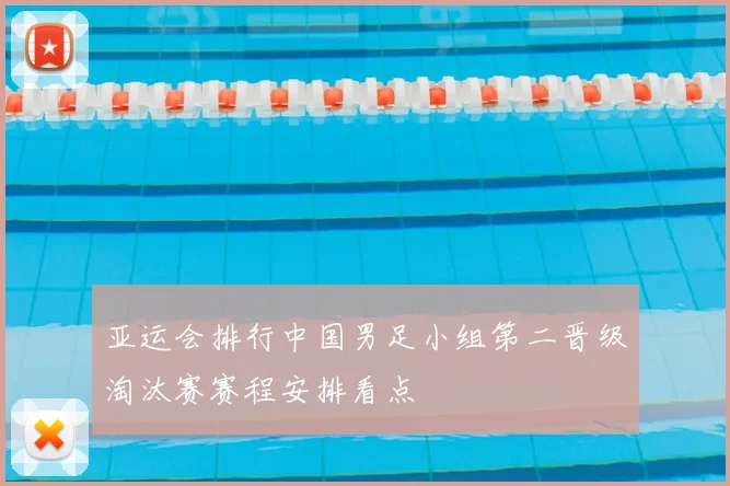 亚运会排行中国男足小组第二晋级淘汰赛赛程安排看点