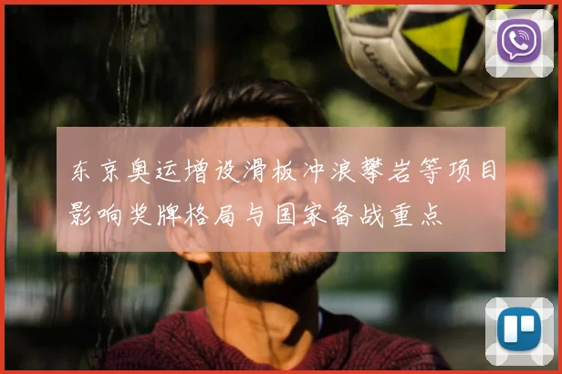 东京奥运增设滑板冲浪攀岩等项目影响奖牌格局与国家备战重点