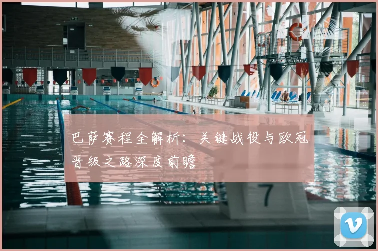 巴萨赛程全解析：关键战役与欧冠晋级之路深度前瞻